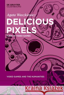 Delicious Pixels: Food in Video Games Agata Waszkiewicz 9783110716474 Walter de Gruyter - książka