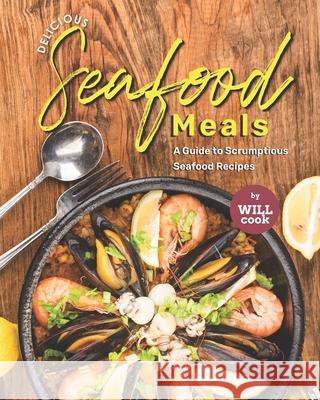 Delicious Seafood Meals: A Guide to Scrumptious Seafood Recipes Will Cook 9798473823844 Independently Published - książka