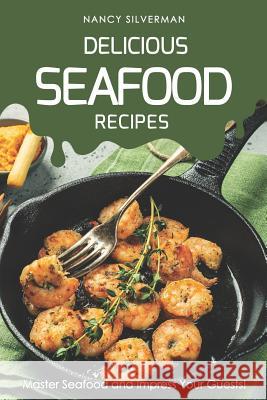 Delicious Seafood Recipes: Master Seafood and Impress Your Guests! Nancy Silverman 9781798710517 Independently Published - książka