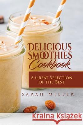 Delicious Smoothies Cookbook: A Great Selection of the Best Smoothies Recipes Sarah Miller 9781801490979 17 Books Publishing - książka