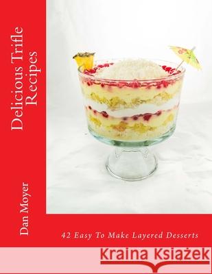 Delicious Trifle Recipes: 42 Easy To Make Layered Desserts Moyer, Dan 9781981897049 Createspace Independent Publishing Platform - książka