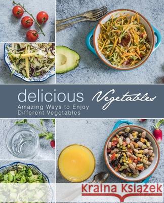 Delicious Vegetables: Amazing Ways to Enjoy Different Vegetables Booksumo Press 9781977707741 Createspace Independent Publishing Platform - książka