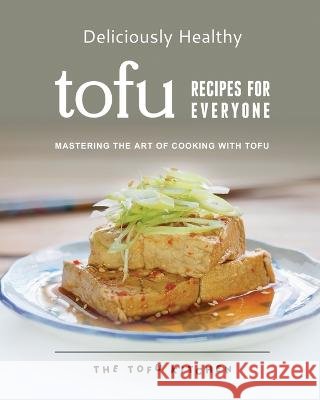 Deliciously Healthy Tofu Recipes for Everyone: Mastering the Art of Cooking with Tofu Remi Morris   9798396914131 Independently Published - książka