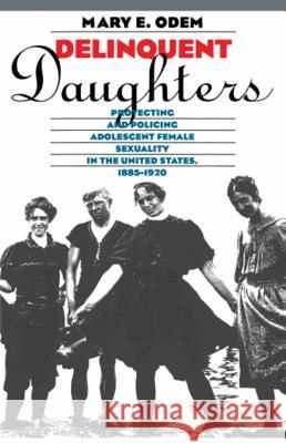 Delinquent Daughters: Protecting and Policing Adolescent Female Sexuality in the United States, 1885-1920 Mary E. Odem 9780807845288 University of North Carolina Press - książka