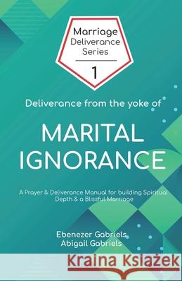 Deliverance from the Yoke of Marital Ignorance: Prayer and Deliverance Manual Abigail Gabriels Ebenezer Gabriels 9781950579129 Egm Publishing - książka