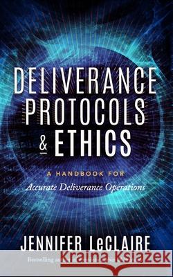 Deliverance Protocols & Ethics: A Handbook for Accurate Deliverance Operations Jennifer LeClaire 9781949465105 Awakening Media, Inc. - książka