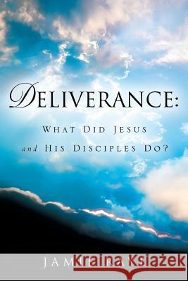 Deliverance: What Did Jesus and His Disciples Do? Da'niel Braswell, Jamie Raye 9781594675973 Xulon Press - książka