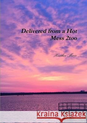 Delivered from a Hot Mess 2too Heather Marie 9780359137503 Lulu.com - książka