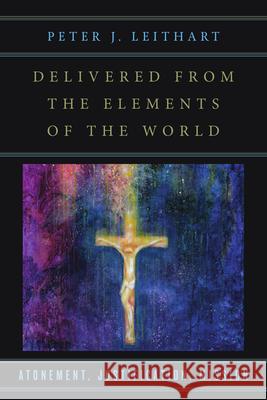 Delivered from the Elements of the World – Atonement, Justification, Mission Peter J. Leithart 9780830851263 IVP Academic - książka