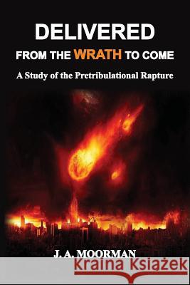 Delivered From the Wrath to Come: A Study of the Pretribulational Rapture Jack a Moorman 9781732174610 Old Paths Publications, Inc - książka