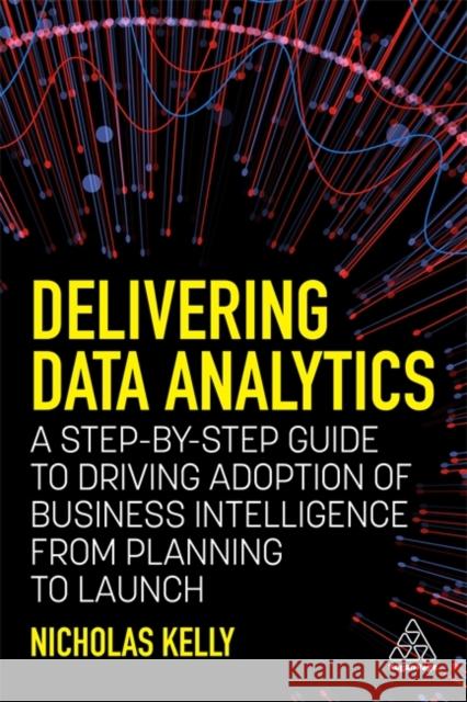 Delivering Data Analytics: A Step-By-Step Guide to Driving Adoption of Business Intelligence from Planning to Launch Nicholas Kelly 9781398602977 Kogan Page - książka