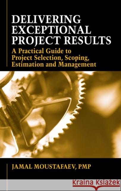 Delivering Exceptional Project Results: A Practical Guide to Project Selection, Scoping, Estimation and Management Moustafaev, Jamal 9781604270402 J. Ross Publishing - książka