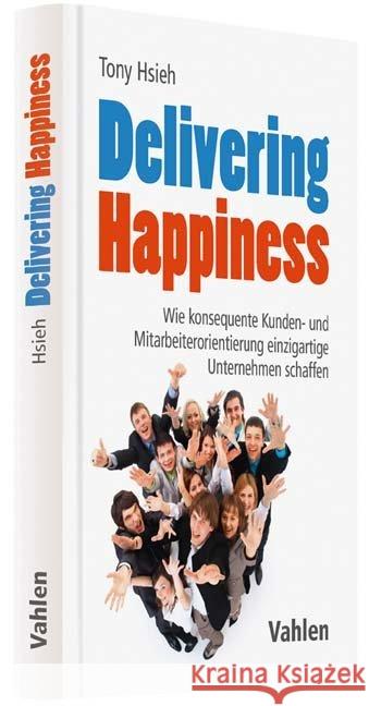 Delivering Happiness : Wie konsequente Kunden- und Mitarbeiterorientierung einzigartige Unternehmen schaffen Hsieh, Tony 9783800654147 Vahlen - książka