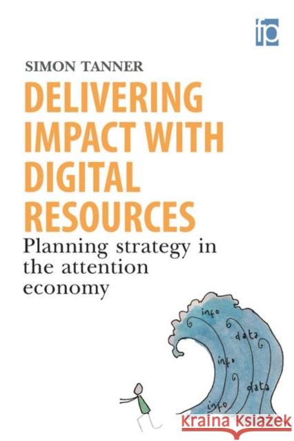 Delivering Impact with Digital Resources: Planning your strategy in the attention economy Simon Tanner   9781783302512 Facet Publishing - książka