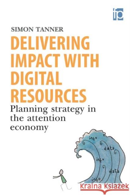 Delivering Impact with Digital Resources: Planning Your Strategy in the Attention Economy Tanner, Simon 9781856049320 Facet Publishing - książka