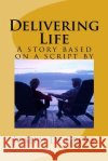 Delivering Life: A novel based on a script by Joseph De Cross De Cross, Joseph 9781514641194 Createspace