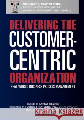 Delivering the Customer-Centric Organization: Real-World Business Process Management Layna Fische 9780984976430 Future Strategies Inc - książka