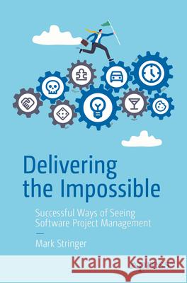 Delivering the Impossible: Successful Ways of Seeing Software Project Management Mark Stringer 9798868822049 Apress - książka