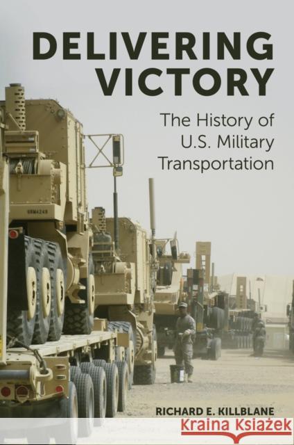 Delivering Victory: The History of U.S. Military Transportation Richard E. Killblane (US Army Transportation School, USA) 9781787546042 Emerald Publishing Limited - książka