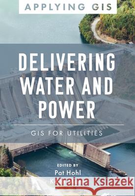 Delivering Water and Power: GIS for Utilities Keith Mann Pat Hohl 9781589486751 Esri Press - książka