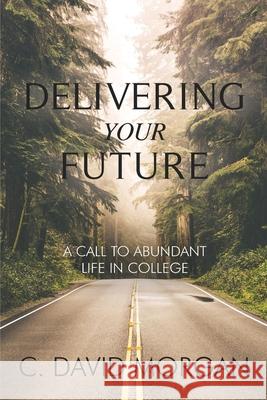 Delivering Your Future: A Call to Abundant Life in College David Morgan 9781735556604 Appleton Holdings - książka