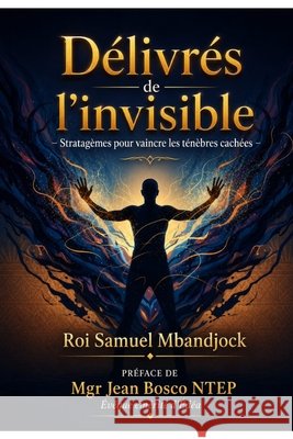 Délivrés de l'Invisible: Stratagèmes pour vaincre les ténèbres cachées Ediegnie, Jean, Mbandjock, Roi Samuel 9798187702329 Independently Published - książka