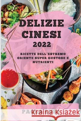 Delizie Cinesi 2022: Ricette Dell'estremo Oriente Super Gustose E Nutrienti Paola Lusi   9781804509418 Paola Lusi - książka