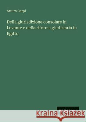Della giurisdizione consolare in Levante e della riforma giudiziaria in Egitto Arturo Carpi 9783388788524 Antigonos Verlag - książka