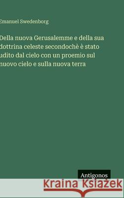 Della nuova Gerusalemme e della sua dottrina celeste secondoch? ? stato udito dal cielo con un proemio sul nuovo cielo e sulla nuova terra Emanuel Swedenborg 9783386636124 Antigonos Verlag - książka