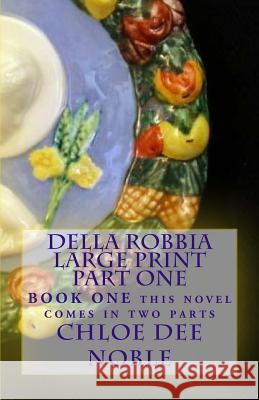 Della Robbia LARGE PRINT Part One: BOOK ONE this novel comes in two parts Noble, Chloe Dee 9781522801955 Createspace Independent Publishing Platform - książka