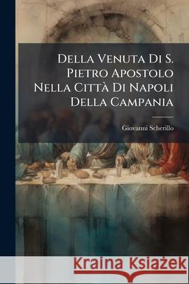 Della Venuta Di S. Pietro Apostolo Nella Città Di Napoli Della Campania Scherillo, Giovanni 9781144786753  - książka