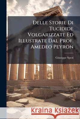 Delle Storie Di Tucidide Volgarizzate Ed Illustrate Dal Prof. Amedeo Peyron: Discorso ... Giuseppe Spezi 9781144274267  - książka