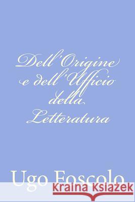 Dell'Origine e dell'Ufficio della Letteratura Foscolo, Ugo 9781478275572 Createspace - książka