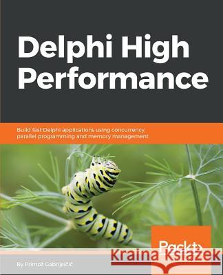 Delphi High Performance: Build fast Delphi applications using concurrency, parallel programming and memory management Gabrijelčič, Primoz 9781788625456 Packt Publishing - książka