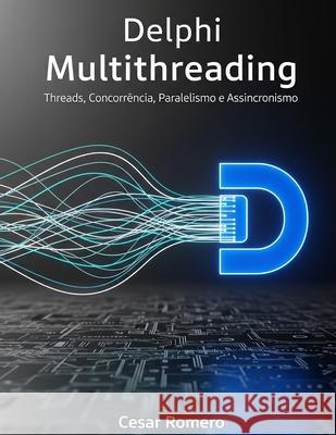 Delphi Multithreading: Threads, Concorr?ncia, Paralelismo e Assincronismo Cesar Romero Silva 9786501752518 Cesar Romero - książka