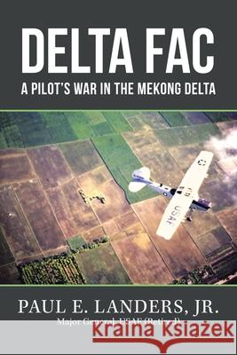 Delta Fac: A Pilot's War in the Mekong Delta Paul E., Jr. Landers 9781665527743 Authorhouse - książka