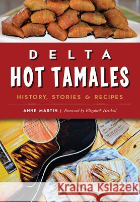 Delta Hot Tamales: History, Stories & Recipes Anne W. Martin Elizabeth Heiskell 9781467135757 History Press - książka