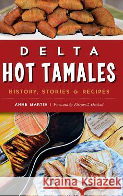 Delta Hot Tamales: History, Stories & Recipes Anne Martin Elizabeth Heiskell 9781540200044 History Press Library Editions - książka