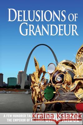 Delusions of Grandeur: A Few Hundred Tales from the Emperor of St. Louis Chris Andoe 9780692470770 Cahokia Press - książka