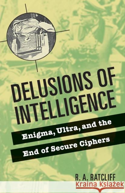 Delusions of Intelligence: Enigma, Ultra, and the End of Secure Ciphers Ratcliff, R. a. 9780521736626  - książka