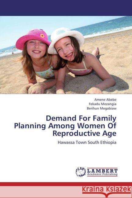 Demand For Family Planning Among Women Of Reproductive Age : Hawassa Town South Ethiopia Abebe, Amene; Mezangia, Fekadu; Megabiaw, Berihun 9783659260971 LAP Lambert Academic Publishing - książka