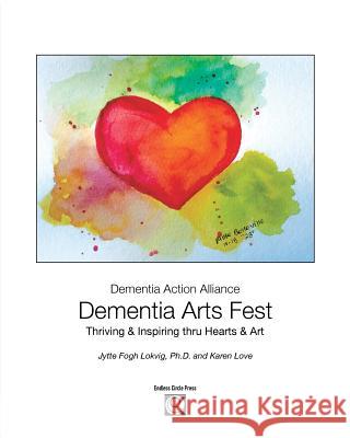 Dementia Arts Fest: Thriving & Inspiring thru Hearts & Art Jytte F. Lokvig Karen Love 9781645705420 Endless Circle Press - książka