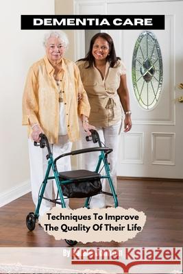 Dementia Care: Techniques To Improve The Quality Of Their Life Johnson, Natalie 9781519302151 Createspace - książka