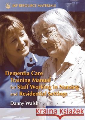 Dementia Care Training Manual for Staff Working in Nursing and Residential Settings Danny Walsh 9781843103189  - książka