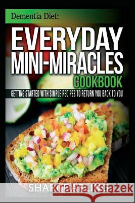 Dementia Diet: Everyday Mini-Miracles Cookbook: Getting Started with Simple Recipes to Return You Back to You Shari Darling 9781511474931 Createspace - książka