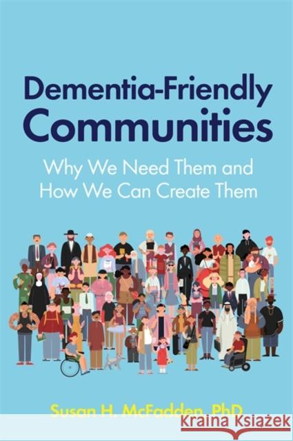 Dementia-Friendly Communities: Why We Need Them and How We Can Create Them MCFADDEN  DR SUSAN H 9781785928161 Jessica Kingsley Publishers - książka