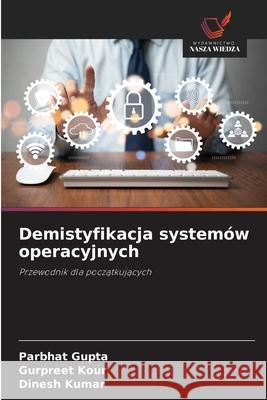 Demistyfikacja systemów operacyjnych Gupta, Parbhat, Kour, Gurpreet, Kumar, Dinesh 9786208718558 Wydawnictwo Nasza Wiedza - książka