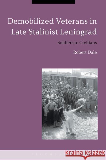 Demobilized Veterans in Late Stalinist Leningrad: Soldiers to Civilians Robert Dale 9781350031234 Bloomsbury Academic - książka