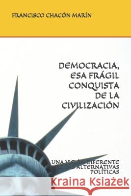 Democracia, ESA Frágil Conquista de la Civilización: Una Visión Diferente de Las Alternativas Políticas Chacon Marin, Francisco J. 9781072561224 Independently Published - książka