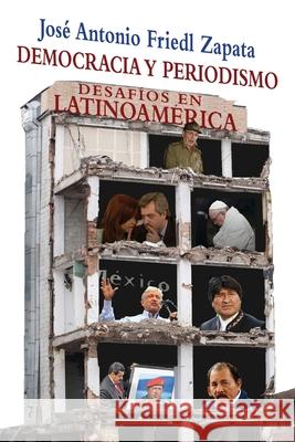 Democracia y periodismo: Desafíos en latinoamérica Friedl Zapata, José Antonio 9781701167759 Independently Published - książka